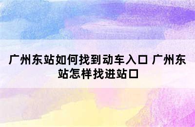 广州东站如何找到动车入口 广州东站怎样找进站口